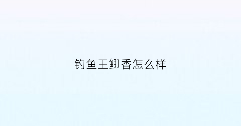 钓鱼王鲫香怎么样(钓鱼王的大鲫)