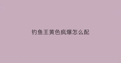 “钓鱼王黄色疯爆怎么配(黄色疯爆鱼饵料夏季开制方法)