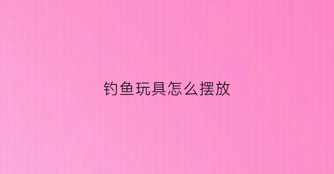 钓鱼玩具怎么摆放