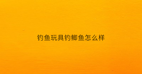 钓鱼玩具钓鲫鱼怎么样(钓鱼玩具的原理)