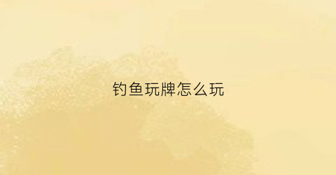 钓鱼玩牌怎么玩(钓鱼牌扑克百度百科)