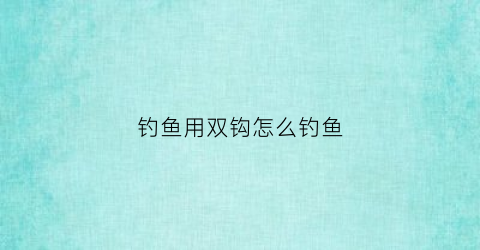 “钓鱼用双钩怎么钓鱼(钓鱼双钩用什么线绑钩最好)