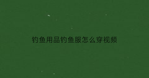 钓鱼用品钓鱼服怎么穿视频