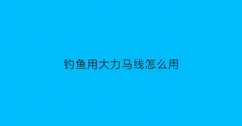 “钓鱼用大力马线怎么用(用大力马线钓鱼好不好)