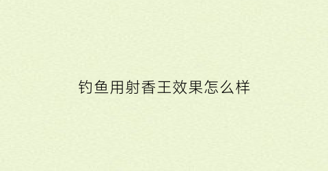 钓鱼用射香王效果怎么样(射香原材料是什么)