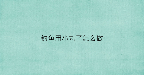 钓鱼用小丸子怎么做(冬季钓鱼丸九配方)