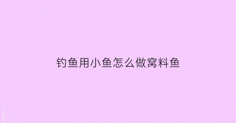 钓鱼用小鱼怎么做窝料鱼(用小鱼打窝能诱什么鱼)