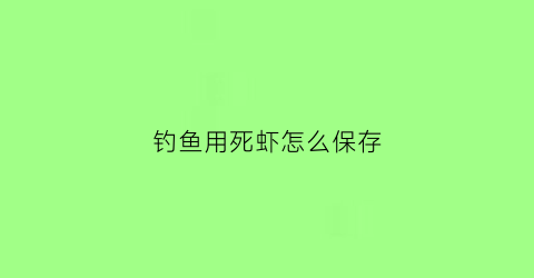 “钓鱼用死虾怎么保存(死虾好钓鱼吗)