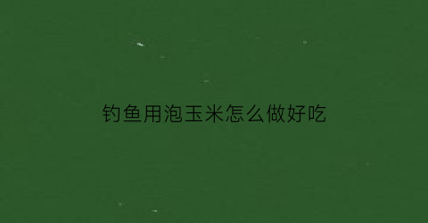 钓鱼用泡玉米怎么做好吃(野钓泡玉米个人绝密特效配方)
