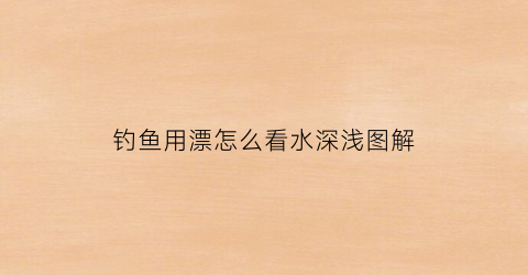 钓鱼用漂怎么看水深浅图解(钓鱼漂相怎么看)