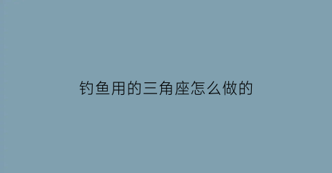 “钓鱼用的三角座怎么做的(三角钓鱼钩)