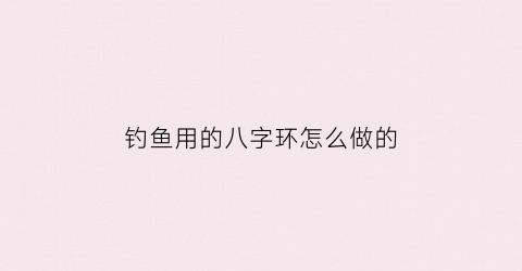 钓鱼用的八字环怎么做的