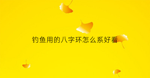 钓鱼用的八字环怎么系好看(钓鱼的八字环怎么绑法最结实)