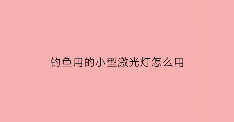 钓鱼用的小型激光灯怎么用(钓鱼用激光炮和普通灯的区别)