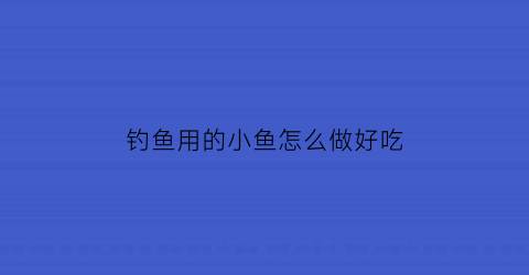 “钓鱼用的小鱼怎么做好吃(野钓小鱼怎么做好吃)