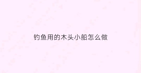 钓鱼用的木头小船怎么做(木船钓鱼船)