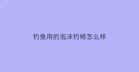 钓鱼用的泡沫钓椅怎么样