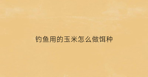钓鱼用的玉米怎么做饵种