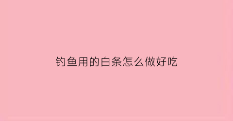 钓鱼用的白条怎么做好吃(钓鱼用的白条怎么做好吃视频)
