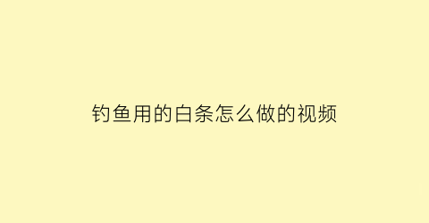 “钓鱼用的白条怎么做的视频(钓鱼用的白条怎么做的视频讲解)