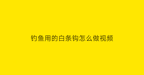 钓鱼用的白条钩怎么做视频(白条钩使用方法)