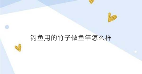 钓鱼用的竹子做鱼竿怎么样