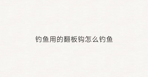 钓鱼用的翻板钩怎么钓鱼(钓鱼用的翻板钩怎么钓鱼好)