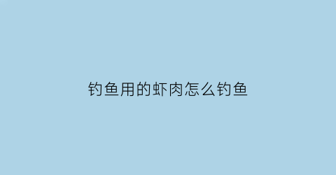 钓鱼用的虾肉怎么钓鱼