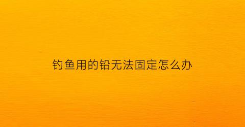 钓鱼用的铅无法固定怎么办