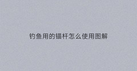 “钓鱼用的锚杆怎么使用图解(钓鱼用的锚杆怎么使用图解视频)