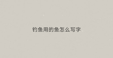 钓鱼用的鱼怎么写字