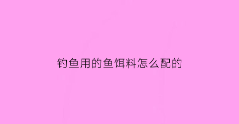 钓鱼用的鱼饵料怎么配的