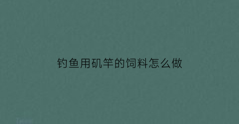 钓鱼用矶竿的饲料怎么做