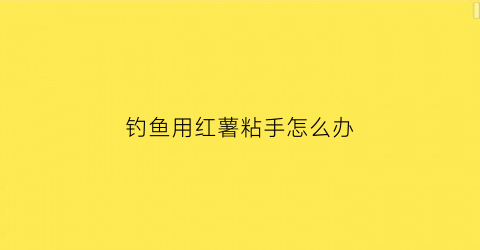 钓鱼用红薯粘手怎么办