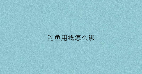 钓鱼用线怎么绑
