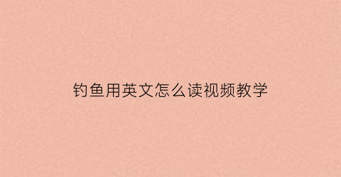 钓鱼用英文怎么读视频教学(钓鱼英文怎么读)