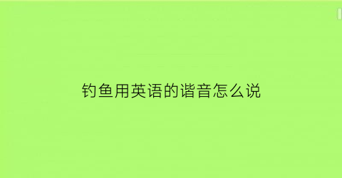 钓鱼用英语的谐音怎么说