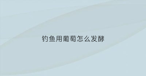 钓鱼用葡萄怎么发酵