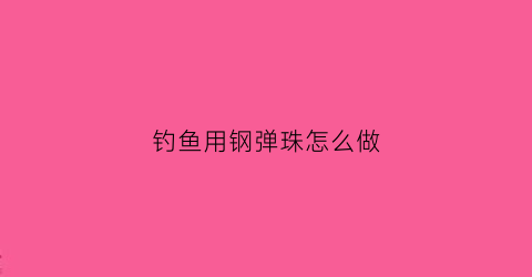 钓鱼用钢弹珠怎么做(钓鱼用钢弹珠怎么做视频)