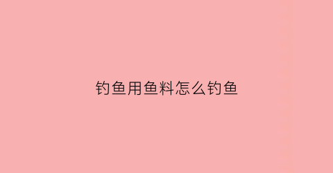 钓鱼用鱼料怎么钓鱼(鱼料钓鱼教学视频教程)