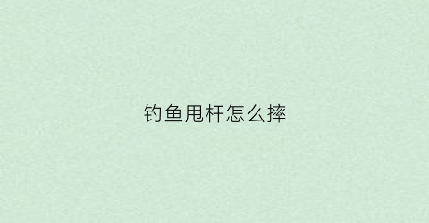 钓鱼甩杆怎么摔(钓鱼甩杆怎么甩)
