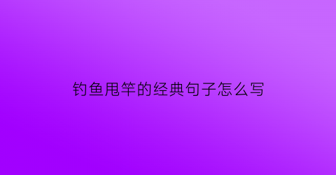 钓鱼甩竿的经典句子怎么写(甩竿钓鱼的原理)