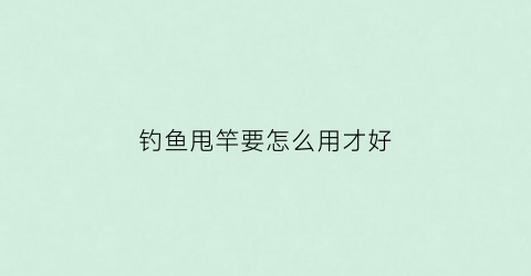 钓鱼甩竿要怎么用才好