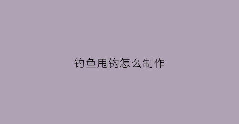 钓鱼甩钩怎么制作(甩钩怎么用)