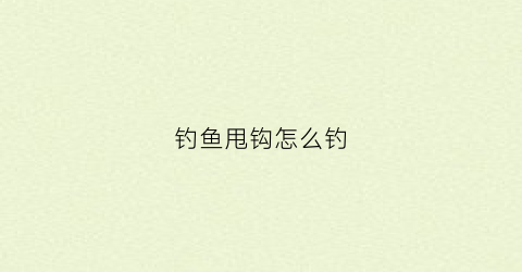 钓鱼甩钩怎么钓(钓鱼甩钩怎么钓鱼)
