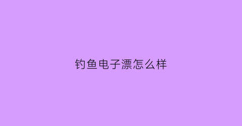 钓鱼电子漂怎么样