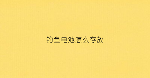 钓鱼电池怎么存放(电池钓鱼竿制作方法)