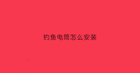 钓鱼电筒怎么安装(钓鱼电筒什么牌子好)