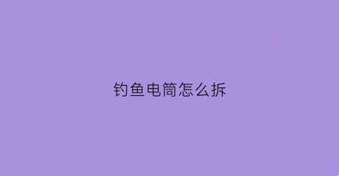 钓鱼电筒怎么拆