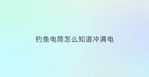 钓鱼电筒怎么知道冲满电